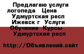 Предлагаю услуги логопеда › Цена ­ 400 - Удмуртская респ., Ижевск г. Услуги » Обучение. Курсы   . Удмуртская респ.